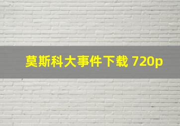 莫斯科大事件下载 720p